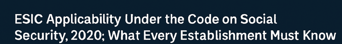 ESIC Applicability Under the Code on Social Security, 2020: What Every Establishment Must Know