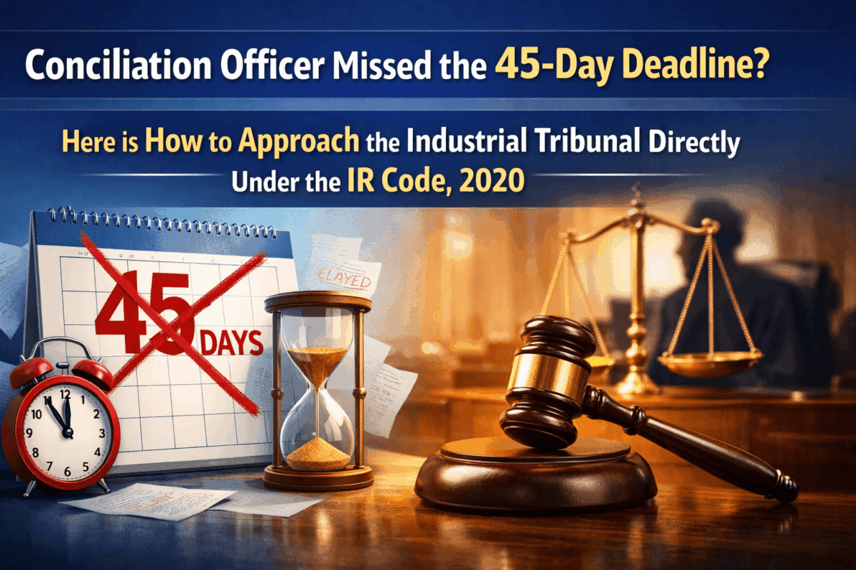 Conciliation Officer Missed the 45-Day Deadline? Here is How to Approach the Industrial Tribunal Directly Under the IR Code, 2020